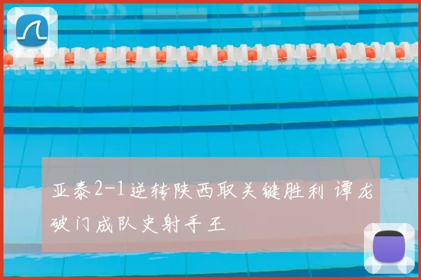亚泰2-1逆转陕西取关键胜利 谭龙破门成队史射手王