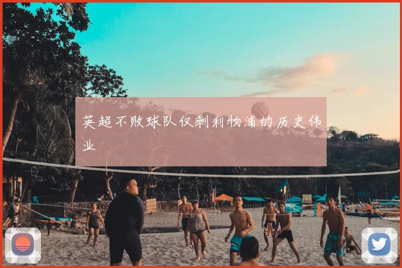 英超不败球队仅剩利物浦的历史伟业