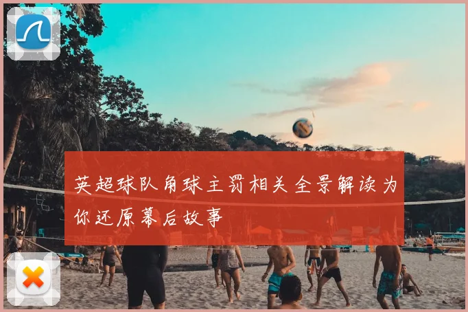 英超球队角球主罚相关全景解读为你还原幕后故事