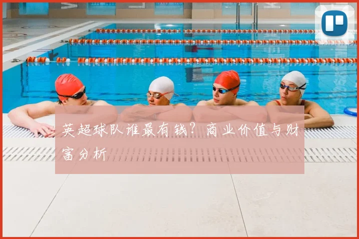 英超球队谁最有钱？商业价值与财富分析